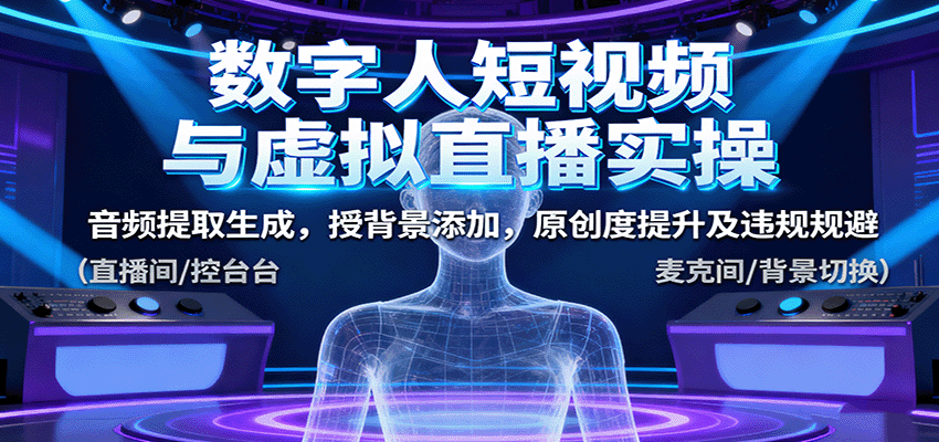 数字人短视频与虚拟直播实操,音频提取生成,授背景添加,原创度提升及违规规避-领学通