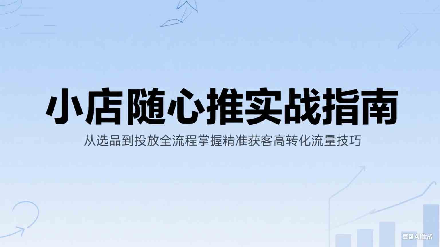 小店随心推实战指南：从选品到投放全流程掌握精准获客高转化流量技巧-领学通