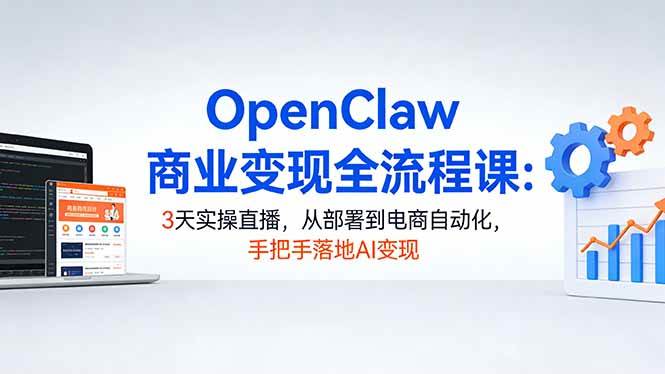 （17786期）OpenClaw商业变现全流程课：3天实操直播，从部署到电商自动化，手把手落地AI变现-领学通