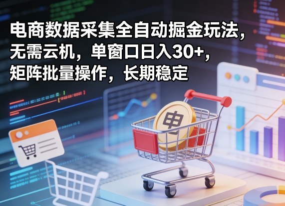 独家电商数据采集全自动掘金玩法,无需云机,单窗口日入30+,矩阵批量操作,长期稳定【揭秘】-领学通