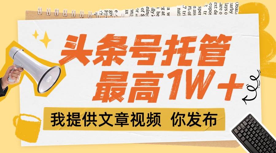 （15222期）【头条号托管 】团队提供文章视频，你发布，每天5分钟，最高躺挣1W+-领学通