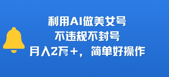 利用AI做美女号，不违规不封号，月入2W+，简单好操作-领学通