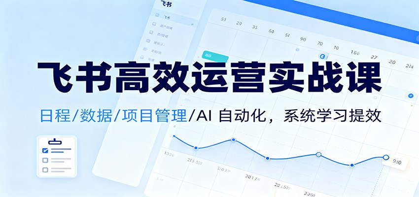 飞书高效运营实战课:日程/数据/项目管理/AI 自动化,系统学习提效-领学通