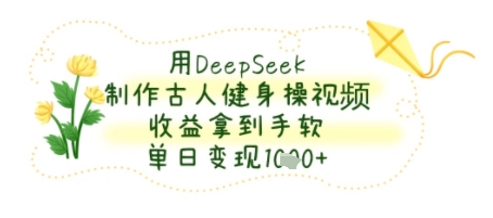 用DeepSeek制作古人健身操视频，收益拿到手软，单日变现几张-领学通