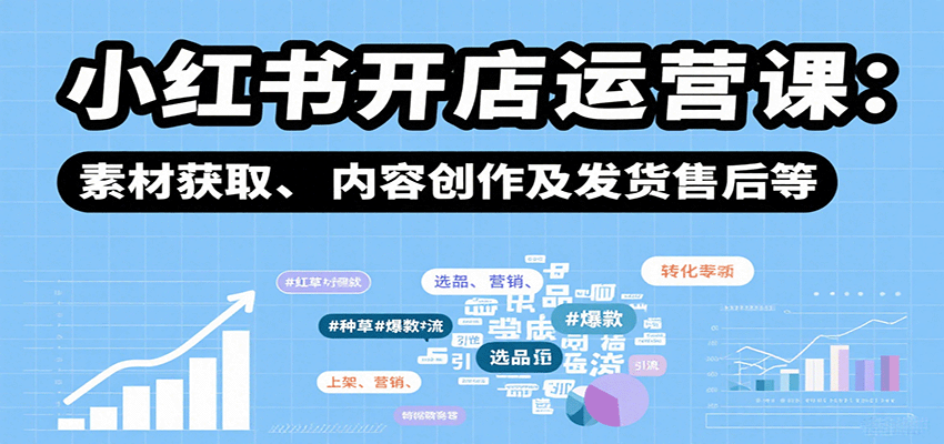 小红书开店运营课：选品、上架、营销、素材获取、内容创作及发货售后等-领学通