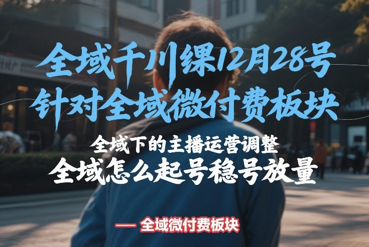 全域千川线下课12月28号，针对全域微付费板块，全域下的主播运营调整，全域怎么起号稳号放量-领学通