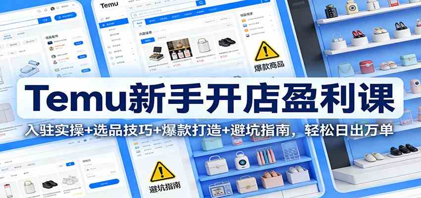 Temu新手开店盈利课：入驻实操+选品技巧+爆款打造+避坑指南，轻松日出万单-领学通