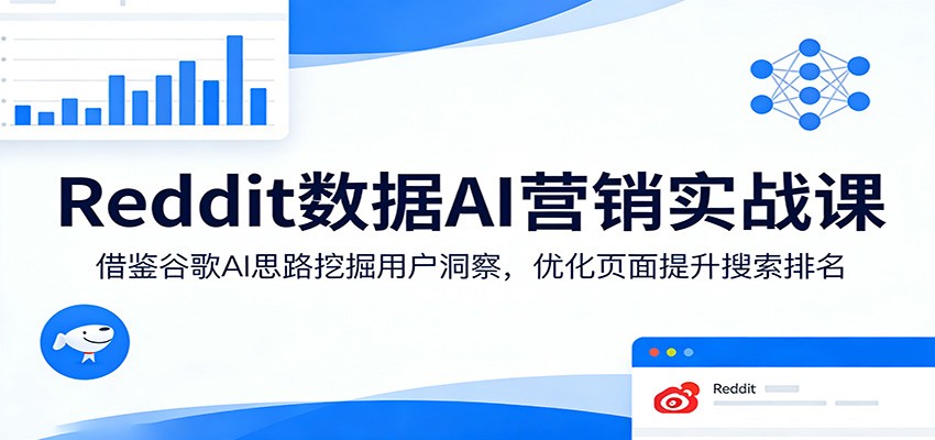 Reddit数据AI营销实战课:借鉴谷歌AI思路挖掘用户洞察,优化页面提升搜索排名-领学通