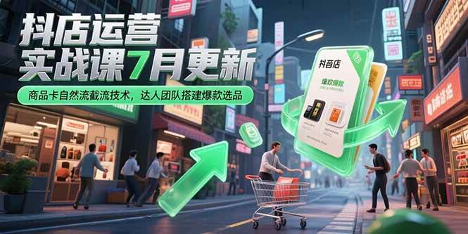（15329期）抖店运营实战课7月更新，商品卡自然流截流技术，达人团队搭建爆款选品-领学通