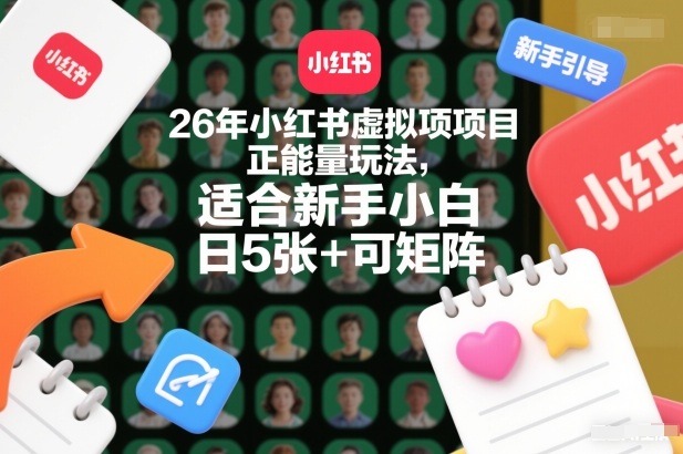 26年小红书虚拟项目正能量玩法,适合新手小白,日5张+可矩阵,附详细操作流程-领学通