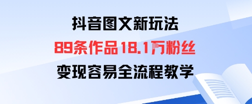 抖音图文新玩法：89条作品收获18.1W粉丝，变现容易全流程教学-领学通