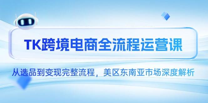 （14929期）TK跨境电商全流程运营课，从选品到变现完整流程，美区东南亚市场深度解析-领学通