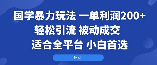 国学暴力玩法：一单利润2张+轻松引流 被动成交 适合全平台 小白首选-领学通