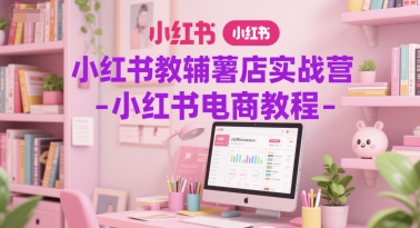 小红书教辅薯店实战营-小红书电商教程-领学通