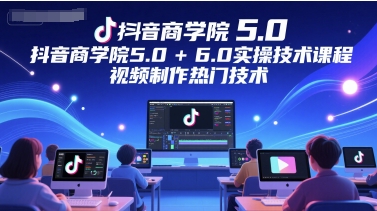 抖音商学院5.0+6.0实操技术课程，视频制作热门技术-领学通