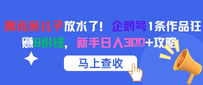 腾讯亲儿子放水了！企鹅号1条作品狂挣8份钱，新手日入3张+攻略-领学通