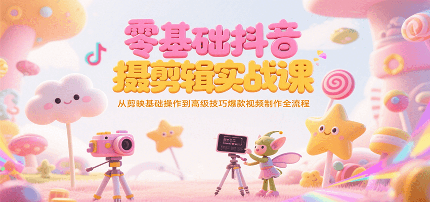 零基础抖音短视频拍摄剪辑实战课，从剪映基础操作到高级技巧爆款视频制作全流程-领学通