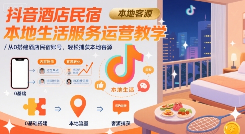 抖音酒店民宿本地生活服务运营教学，从0搭建酒店民宿账号，轻松捕获本地客源-领学通