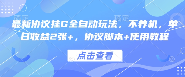 最新协议挂G全自动玩法，不用养机，单日收益2张+，协议脚本+使用教程【揭秘】-领学通