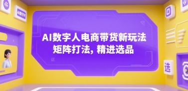 AI数字人电商带货新玩法，矩阵打法，精进选品-领学通