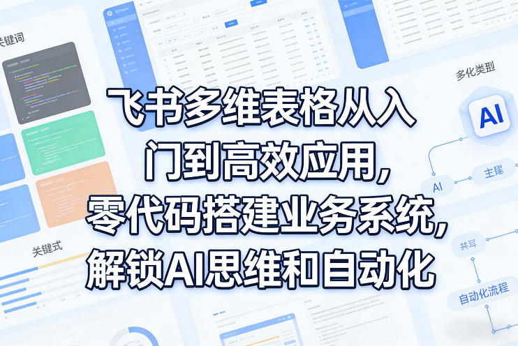 飞书多维表格从入门到高效应用，零代码搭建业务系统，解锁AI思维和自动化-领学通