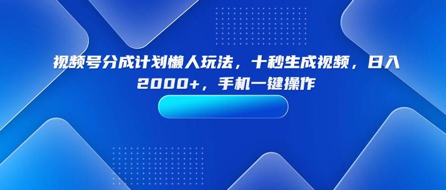 （15932期）视频号分成计划懒人玩法，十秒生成视频，日入2000+，手机一键操作-领学通