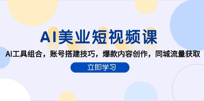 AI美业短视频课，AI工具组合，账号搭建技巧，爆款内容创作，同城流量获取-领学通