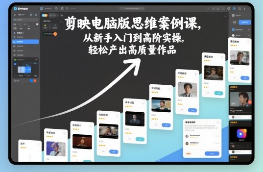 剪映电脑版思维案例课,从新手入门到高阶实操,轻松产出高质量作品-领学通