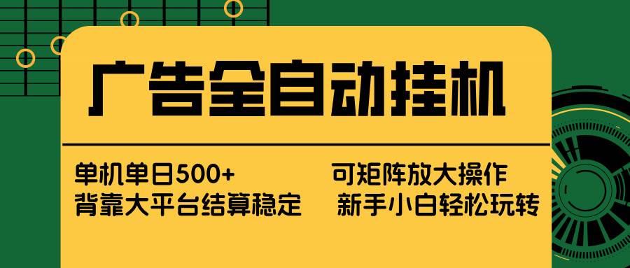 (17541期) 广告全自动挂机 单机单日500+ 矩阵放大 背靠大平台 绿色稳定 新手小白轻松玩转-领学通