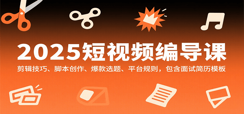 2025短视频编导课，剪辑技巧、脚本创作、爆款选题、平台规则，包含面试简历模板-领学通