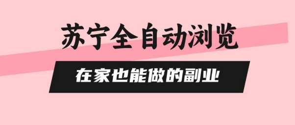 苏宁全自动浏览，在家也能做的副业，无需人工，0风控，单机日入5张+，直接矩阵开干【揭秘】-领学通