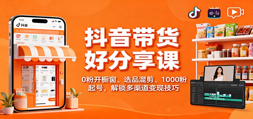 抖音带货好物分享课:0粉开橱窗、选品混剪、1000粉起号,解锁多渠道变现技巧-领学通