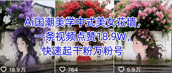 Ai国潮美学中式美女花墙，一条视频点赞18.9W，快速起千粉万粉号-领学通