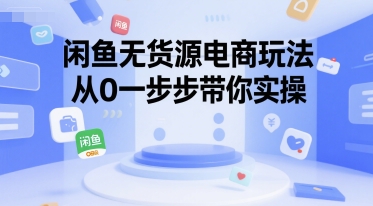 闲鱼无货源电商玩法，从0一步步带你实操-领学通