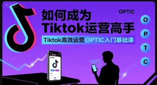 如何成为Tiktok运营高手，Tiktok高效运营OPTIC入门基础课-领学通