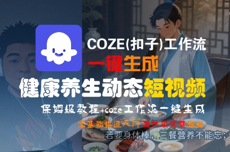 COZE(扣子)工作流一键生成健康养生动态短视频，保姆级教程，零基础快速入门-领学通