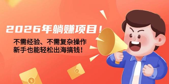 （17448期）2026年躺赚项目！不需经验、不需复杂操作，新手也能轻松出海搞钱！-领学通