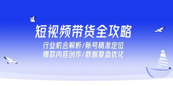（15089期）短视频带货全攻略，行业机会解析/账号精准定位/爆款内容创作/数据复盘优化-领学通