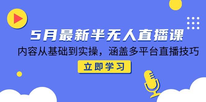 （14888期）5月最新半无人直播课，内容从基础到实操，涵盖多平台直播技巧-领学通