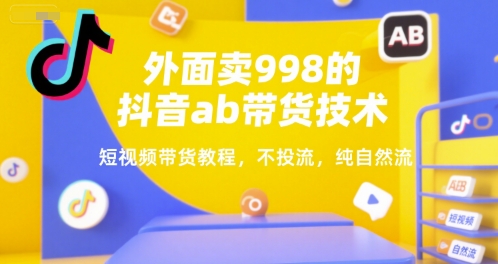 外面卖998的抖音ab带货技术，短视频带货教程，不投流，纯自然流-领学通