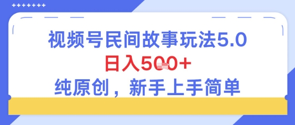 视频号民间故事玩法5.0，日入5张+，纯原创，新手上手简单-领学通
