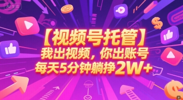 【视频号托管 】我出视频，你出账号，每天5分钟发布，最高躺挣2W+【揭秘】-领学通