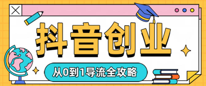 抖音创业从0到1导流全攻略-领学通