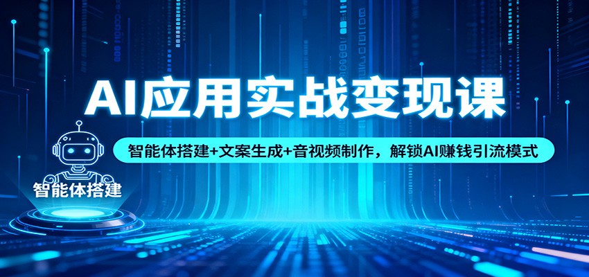 AI应用实战变现课:智能体搭建+文案生成+音视频制作,解锁AI赚钱引流模式-领学通