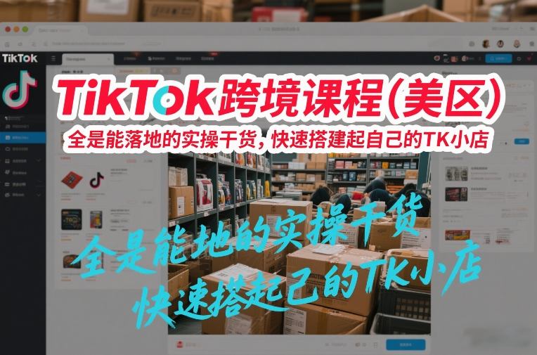TikTok跨境课程（美区），全是能落地的实操干货，快速搭建起自己的TK小店-领学通