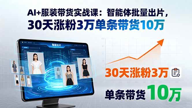 （15974期）AI+服装带货实战课：智能体批量出片，30天涨粉3万单条带货10万-领学通