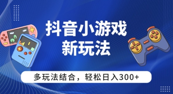 【抖音小游戏新玩法】多玩法结合,日入3张-领学通