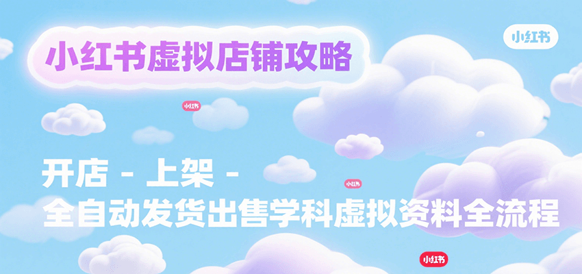 小红书虚拟店铺攻略，开店-上架-全自动发货出售学科虚拟资料完整流程-领学通