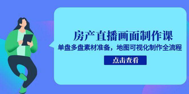 （15156期）房产直播画面制作课，单盘多盘素材准备，地图可视化制作全流程-领学通