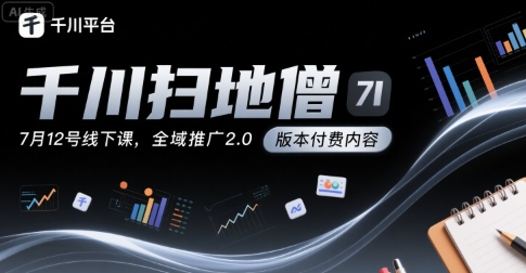 千川扫地僧7月12号线下课，千川投放，全域推广2.0版本付费内容-领学通